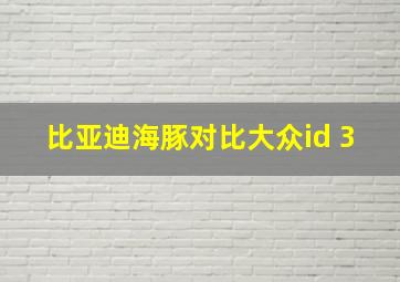 比亚迪海豚对比大众id 3